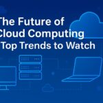 The Future of Cloud Computing - Top Trends to Watch