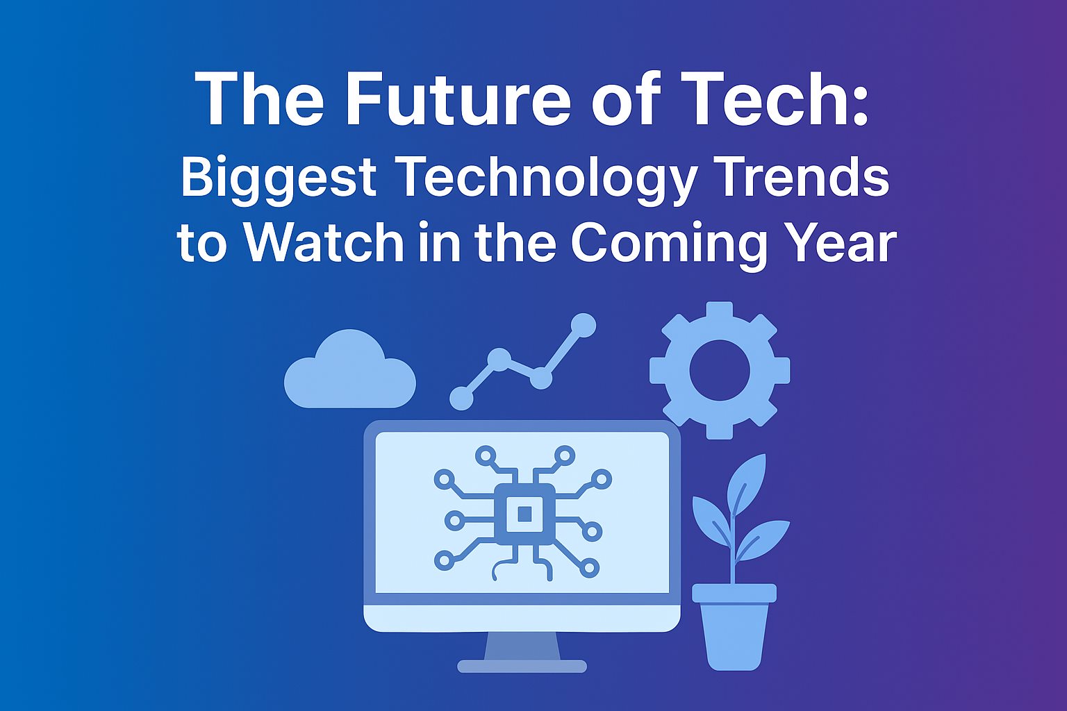 The Future of Tech Biggest Technology Trends to Watch in the Coming Year